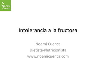 Intolerancia a la fructosa
Noemi Cuenca
Dietista-Nutricionista
www.noemicuenca.com
 