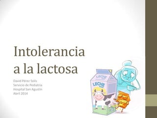 Intolerancia
a la lactosa
David Pérez Solís
Servicio de Pediatría
Hospital San Agustín
 