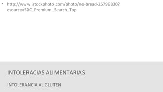 • http://www.istockphoto.com/photo/no-bread-25798830? 
esource=SXC_Premium_Search_Top 
INTOLERACIAS ALIMENTARIAS 
INTOLERANCIA AL GLUTEN 
 