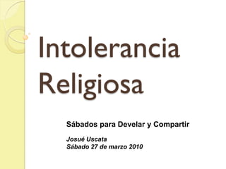 Intolerancia
Religiosa
  Sábados para Develar y Compartir
  Josué Uscata
  Sábado 27 de marzo 2010
 