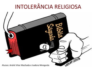 INTOLERÂNCIA RELIGIOSA
Alunos: André Vitor Machado e Isadora Mengarda
 
