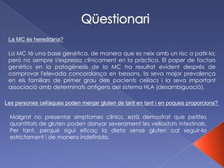 Què és la intolerància al Gluten?És una malaltia autoimmunitària caracteritzada per una pèrdua total i/o parcial de les vellositats que recobreixen l’intestí prim.