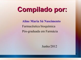 Compilado por:
 Aline Maria Sá Nascimento
 Farmacêutica bioquímica
 Pós-graduada em Farmácia



              Junho/2012

                             28
 