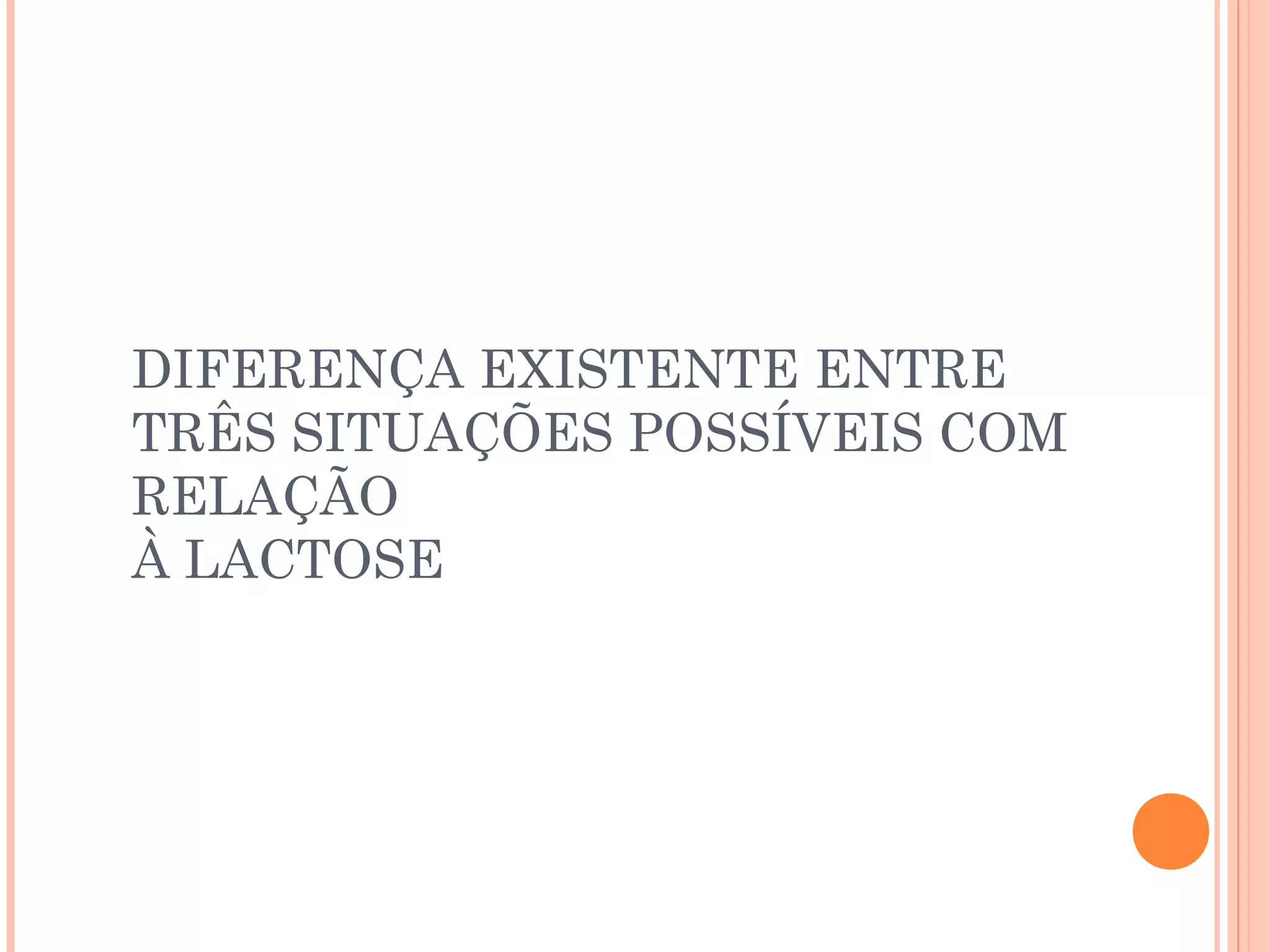 DIFERENÇA EXISTENTE ENTRE
TRÊS SITUAÇÕES POSSÍVEIS COM
RELAÇÃO
À LACTOSE
 