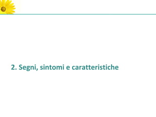 2. Segni, sintomi e caratteristiche
 