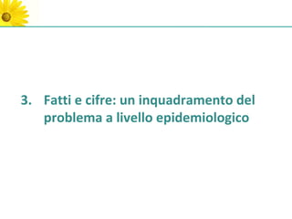 3. Fatti e cifre: un inquadramento del
   problema a livello epidemiologico
 