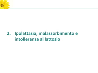 2. Ipolattasia, malassorbimento e
   intolleranza al lattosio
 