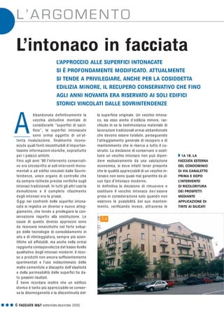 G G G 6 FACCIATE M&T settembre·dicembre 2005
L’ARGOMENTO
la superficie originale. Un vecchio intona-
co, sia esso anche d’edilizia minore, rac-
chiude in se la testimonianza materiale di
lavorazioni tradizionali ormai abbandonate
che devono essere tutelate, perseguendo
l’atteggiamento generale di recupero e di
mantenimento che si riserva a tutto il co-
struito. La decisione di conservare o sosti-
tuire un vecchio intonaco non può dipen-
dere esclusivamente da una valutazione
economica, si deve infatti tener presente
che le qualità apprezzabili di un vecchio in-
tonaco non sono quasi mai garantite da al-
cun tipo d’intonaco moderno.
In definitiva la decisione di rimuovere e
sostituire il vecchio intonaco dev’essere
presa in considerazione solo quando non
esistono le possibilità del suo manteni-
mento, verificando invece, attraverso le
L’APPROCCIO ALLE SUPERFICI INTONACATE
SI È PROFONDAMENTE MODIFICATO. ATTUALMENTE
SI TENDE A PRIVILEGIARE, ANCHE PER LA COSIDDETTA
EDILIZIA MINORE, IL RECUPERO CONSERVATIVO CHE FINO
AGLI ANNI NOVANTA ERA RISERVATO AI SOLI EDIFICI
STORICI VINCOLATI DALLE SOVRINTENDENZE
L’intonaco in facciata
Q 1A 1B. LA
FACCIATA ESTERNA
DEL CONDOMINIO
DI VIA CANALETTO
PRIMA E DOPO
L’INTERVENTO
DI RICOLORITURA
DEI PROSPETTI
MEDIANTE
APPLICAZIONE DI
TINTE AI SILICATI
bbandonata definitivamente la
vecchia abitudine mentale di
considerarle “superfici di sacri-
ficio”, le superfici intonacate
sono ormai oggetto di un’at-
tenta rivalutazione, finalmente ricono-
sciute quali fonti insostituibili d’importan-
tissime informazioni storiche, soprattutto
per i palazzi antichi.
Fino agli anni ’90 l’intervento conservati-
vo era circoscritto ai soli interventi monu-
mentali o ad edifici vincolati dalle Sovrin-
tendenze, unico organo di controllo che
da sempre richiede precise verifiche sugli
intonaci tradizionali. In tutti gli altri casi la
demolizione e il completo rifacimento
degli intonaci era la prassi.
Oggi nei confronti delle superfici intona-
cate si registra un diverso e nuovo atteg-
giamento, che tende a privilegiare la con-
servazione rispetto alla sostituzione. Le
cause di questo diverso approccio sono
da ricercarsi innanzitutto nel forte svilup-
po delle tecnologie di consolidamento in
situ e di ritinteggiatura, sempre più scien-
tifiche ed affidabili, ma anche nella ormai
raggiunta consapevolezza del basso livello
qualitativo degli intonaci moderni: il ricor-
so a prodotti non ancora sufficientemente
sperimentati e l’uso indiscriminato delle
malte cementizie a discapito dell’elasticità
e della permeabilità delle superfici ha da-
to pessimi risultati.
È bene ricordare inoltre che un edificio
storico è tanto più apprezzabile se conser-
va la disomogeneità e la discontinuità del-
A
1.a
 