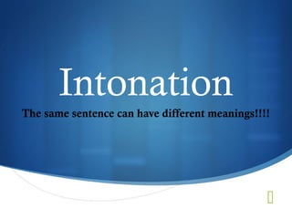 Intonation
The same sentence can have different meanings!!!!



 