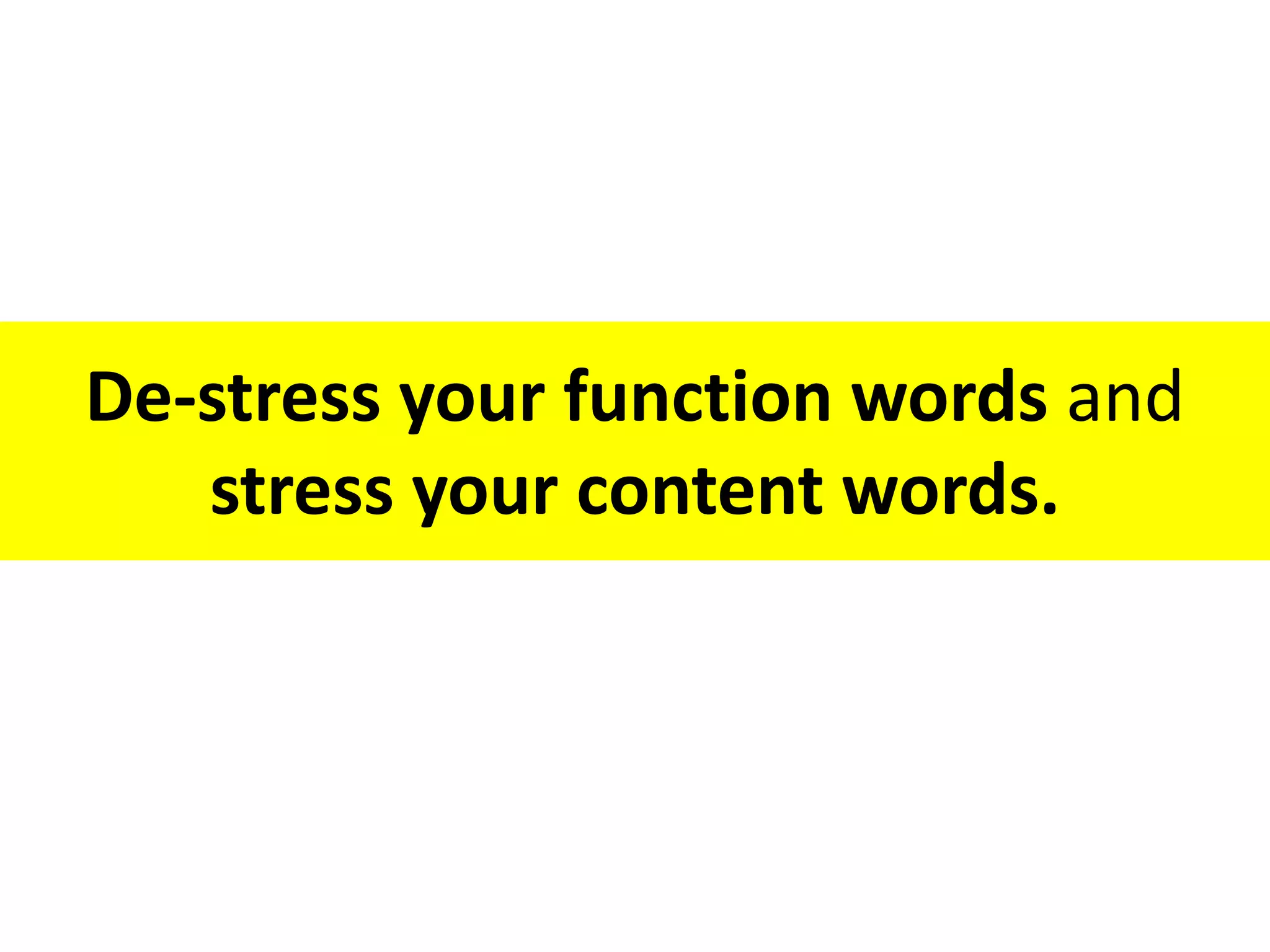 De-stress your function words and
stress your content words.
 