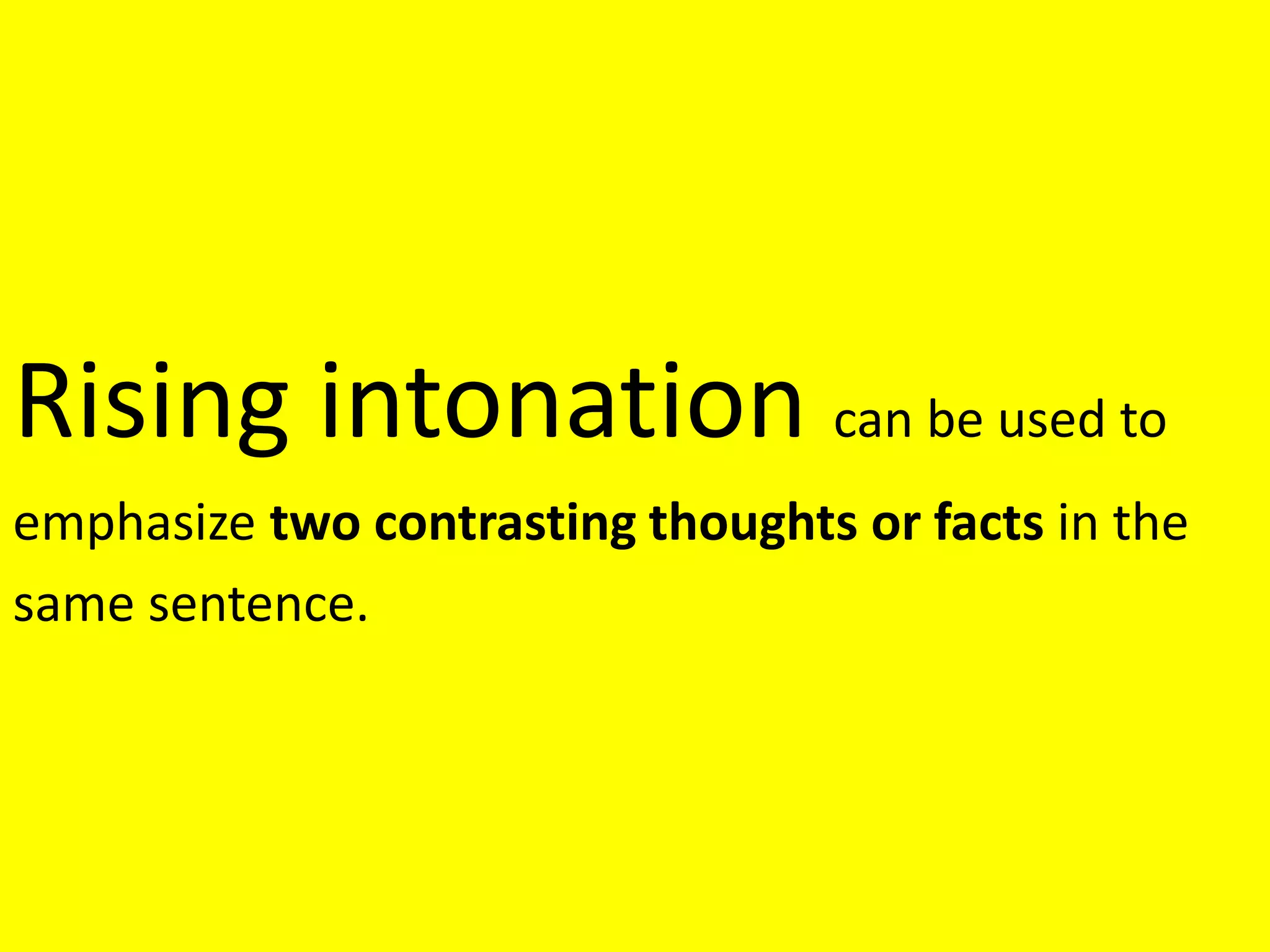 Rising intonation can be used to
emphasize two contrasting thoughts or facts in the
same sentence.
 