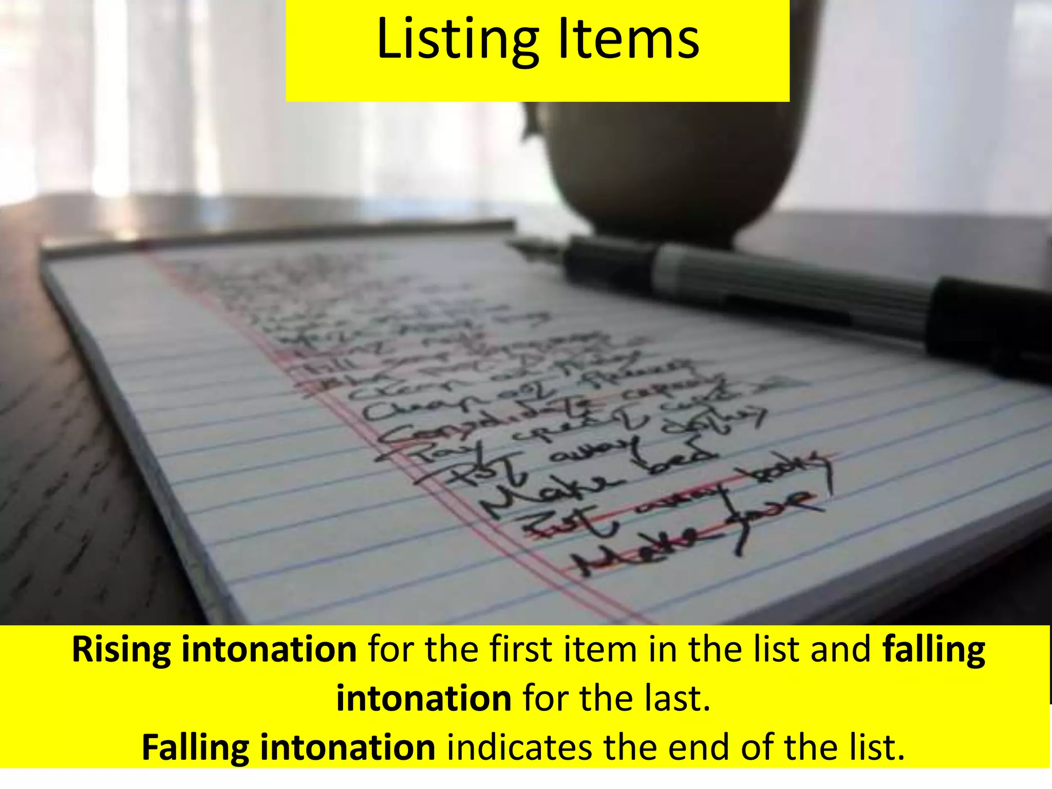 Rising intonation for the first item in the list and falling
intonation for the last.
Falling intonation indicates the end of the list.
Listing Items
 