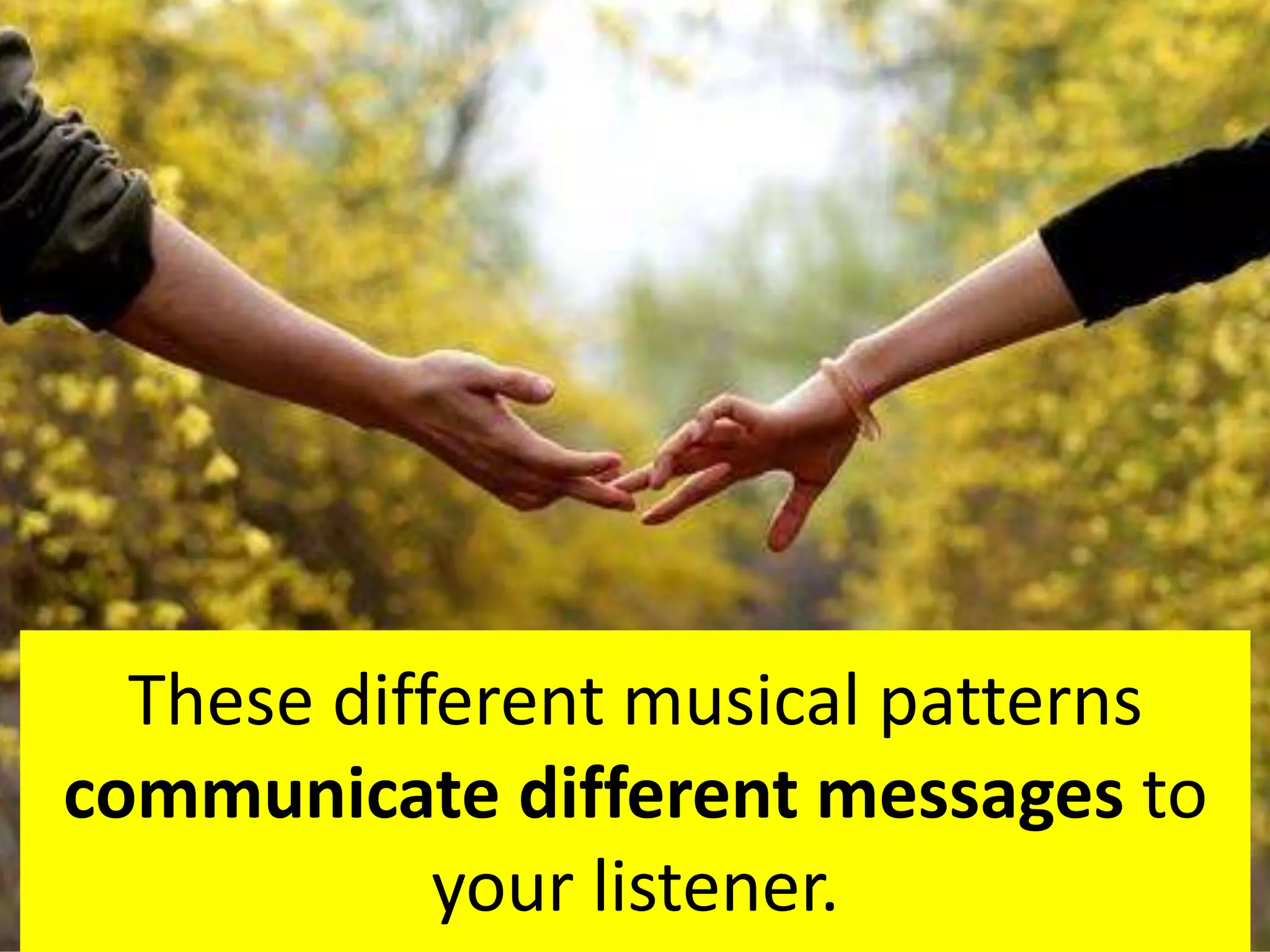 These different musical patterns
communicate different messages to
your listener.
 