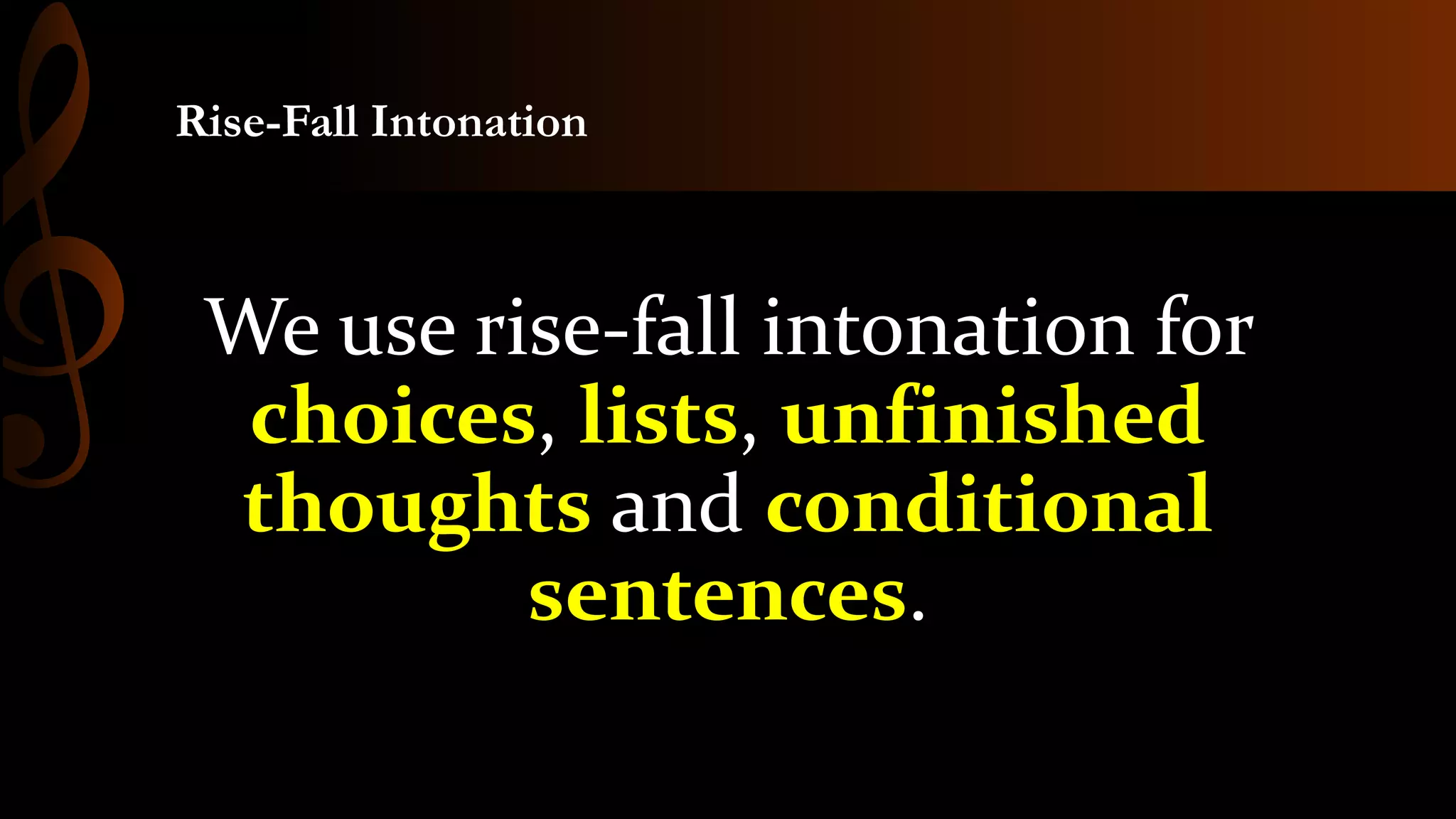 Rise-Fall Intonation
We use rise-fall intonation for
choices, lists, unfinished
thoughts and conditional
sentences.
 