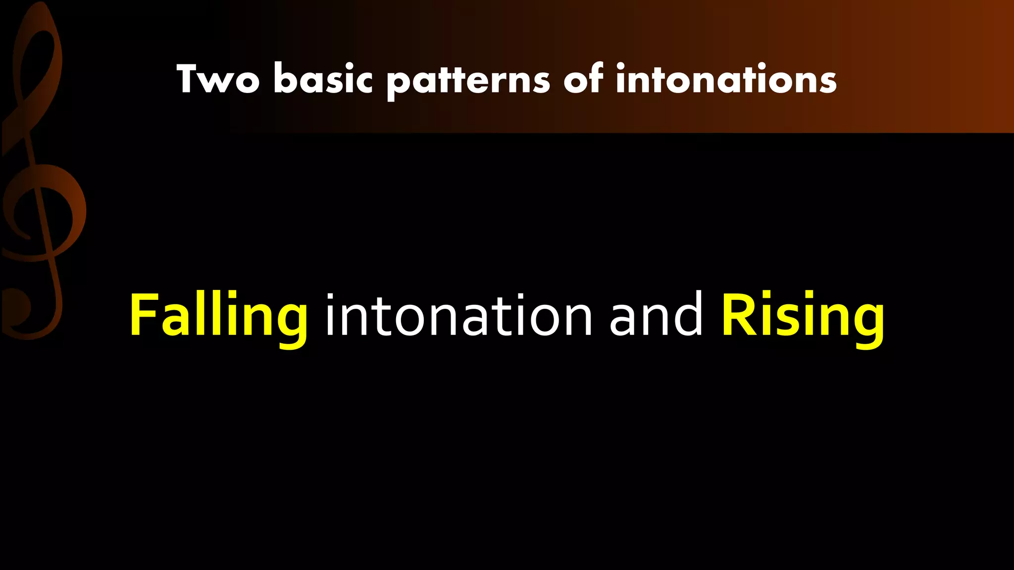 Two basic patterns of intonations
Falling intonation and Rising
 