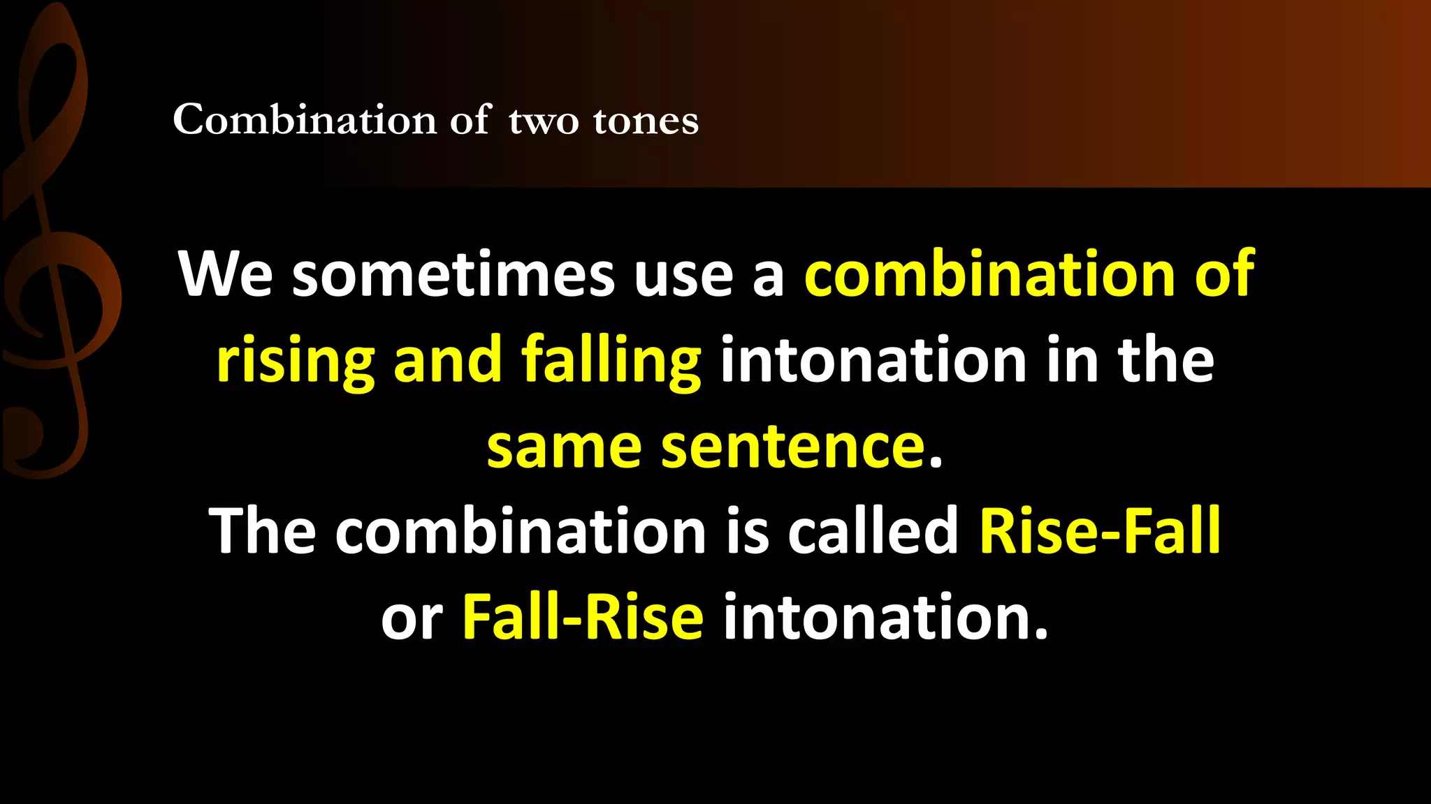 Combination of two tones
We sometimes use a combination of
rising and falling intonation in the
same sentence.
The combination is called Rise-Fall
or Fall-Rise intonation.
 
