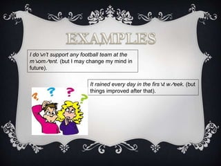 I do↘n’t support any football team at the
m↘om↗ent. (but I may change my mind in
future).
It rained every day in the firs↘t w↗eek. (but
things improved after that).
 