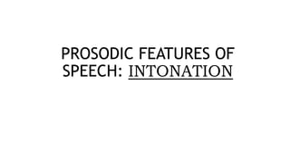 PROSODIC FEATURES OF
SPEECH: INTONATION
 