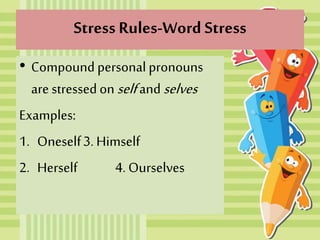 Stress Rules-Word Stress
• Compound personal pronouns
are stressed onselfand selves
Examples:
1. Oneself3. Himself
2. Herself 4. Ourselves
 