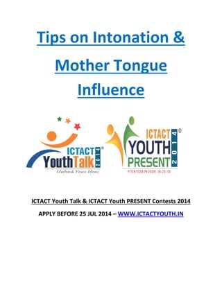 Tips on Intonation &
Mother Tongue
Influence
ICTACT Youth Talk & ICTACT Youth PRESENT Contests 2014
APPLY BEFORE 25 JUL 2014 – WWW.ICTACTYOUTH.IN
 