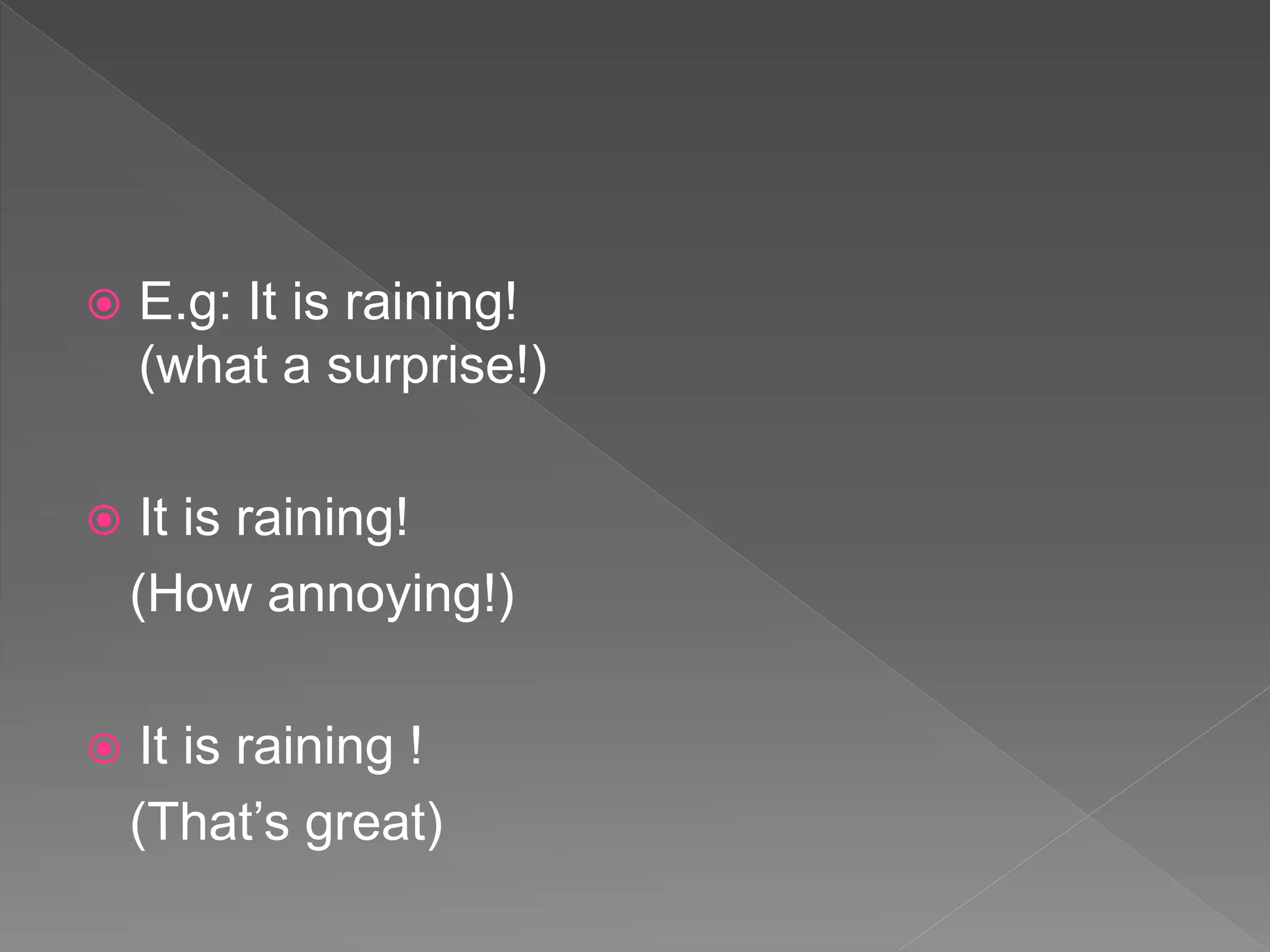  E.g: It is raining!
(what a surprise!)
 It is raining!
(How annoying!)
 It is raining !
(That’s great)
 