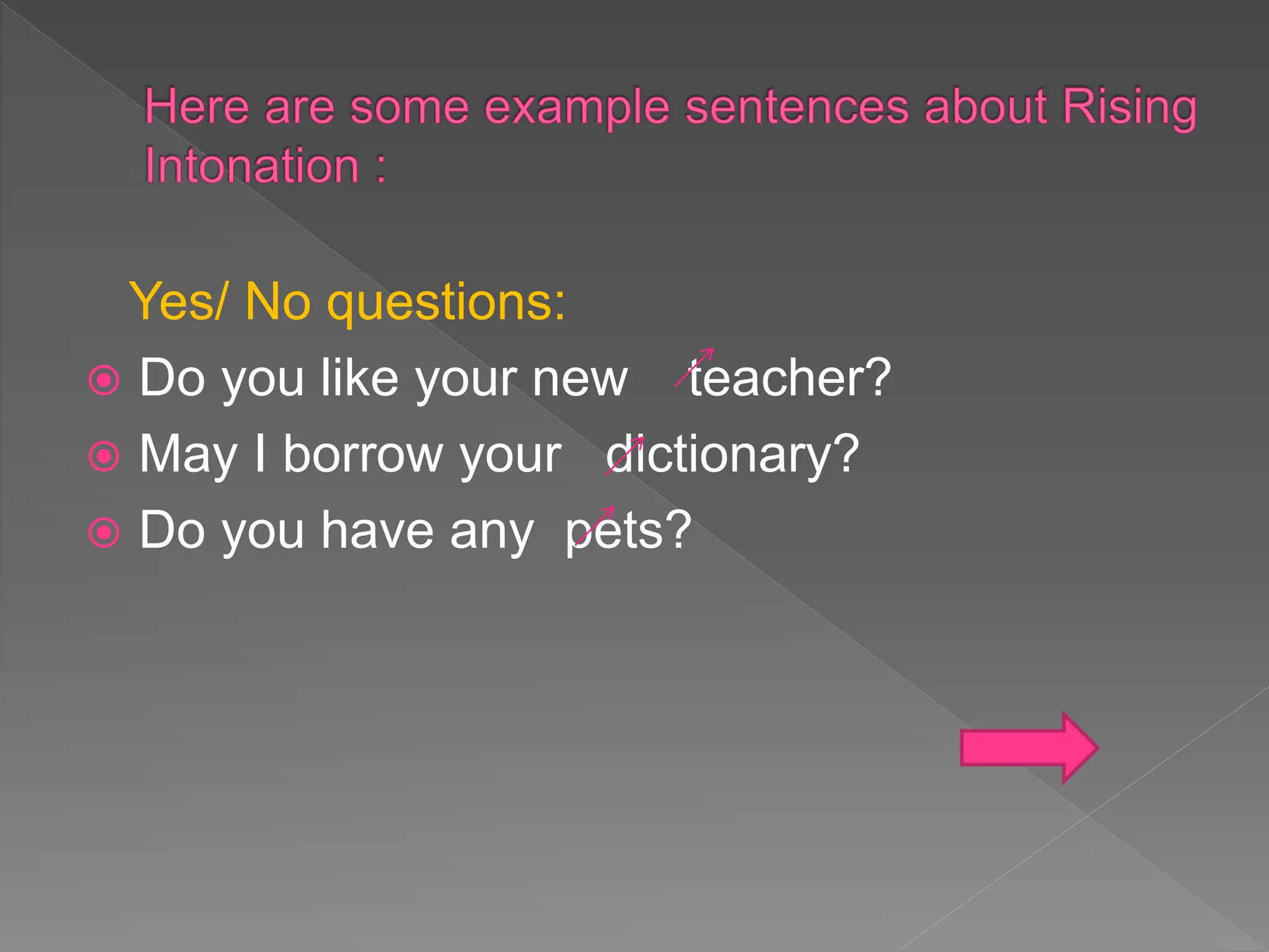 Yes/ No questions:
 Do you like your new teacher?
 May I borrow your dictionary?
 Do you have any pets?
 
