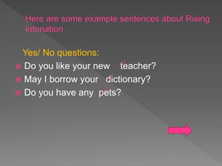 Yes/ No questions:
 Do you like your new teacher?
 May I borrow your dictionary?
 Do you have any pets?
 