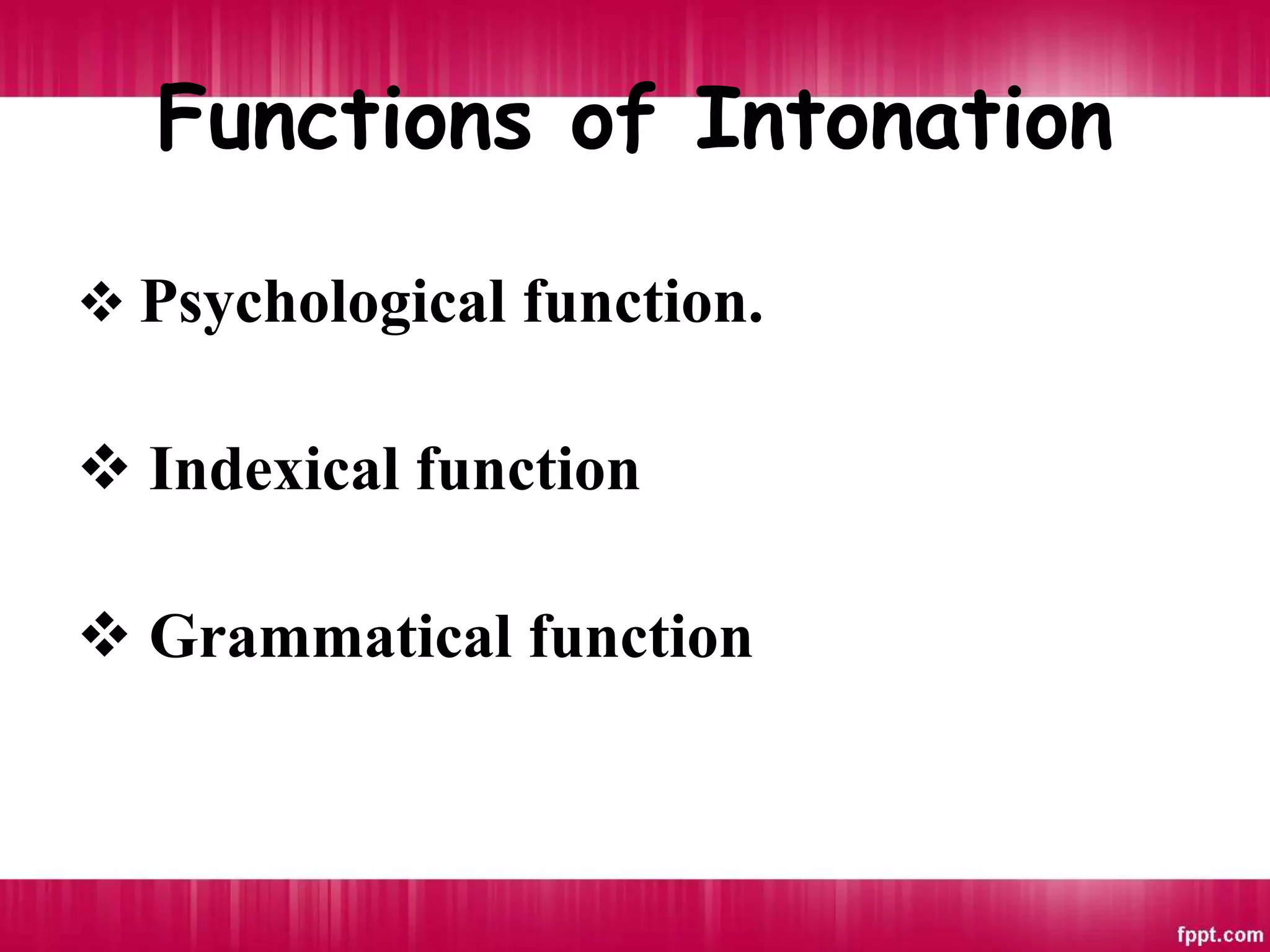 Functions of Intonation
 Psychological function.
 Indexical function
 Grammatical function
 