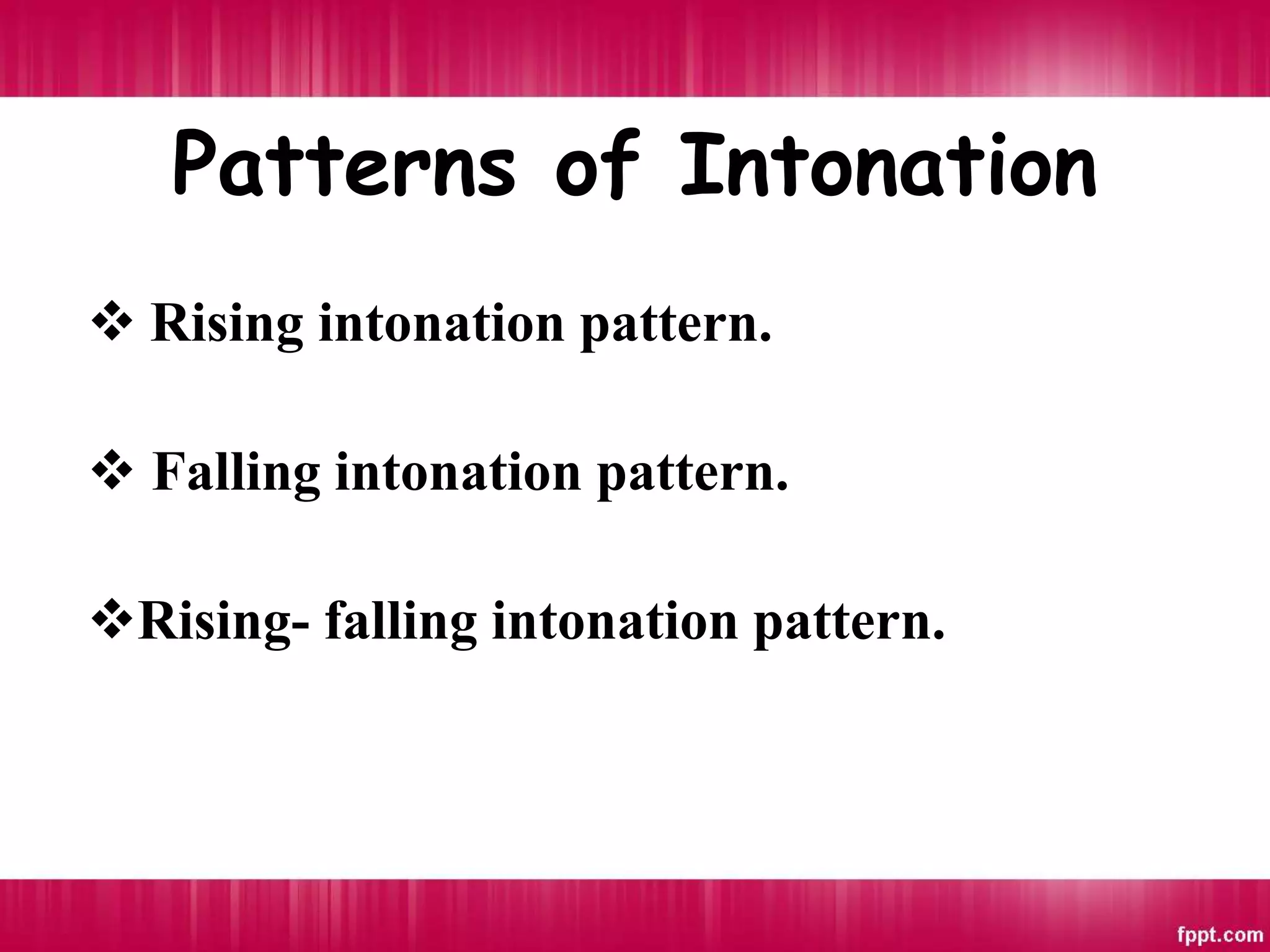 Patterns of Intonation
 Rising intonation pattern.
 Falling intonation pattern.
Rising- falling intonation pattern.
 