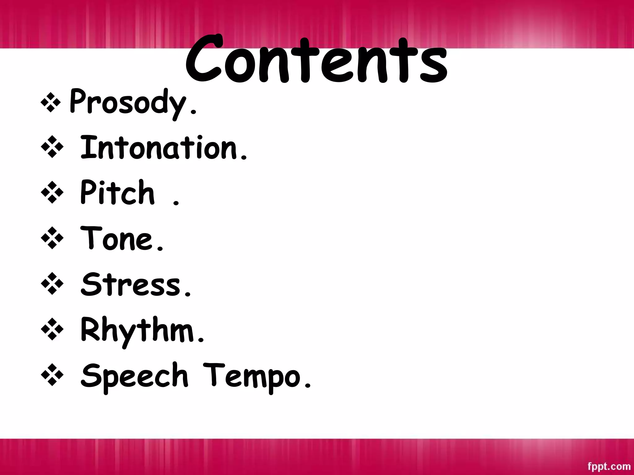 Contents
 Prosody.
 Intonation.
 Pitch .
 Tone.
 Stress.
 Rhythm.
 Speech Tempo.
 