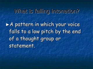 What is falling intonation? ► A pattern in which your voice falls to a low pitch by the end of a thought group or statement. 