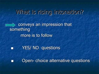 What is rising intonation? conveys an impression that something more is to follow  ■  YES/ NO  questions   ■   Open- choice alternative questions 