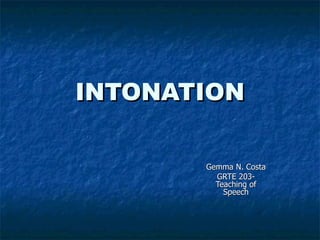 INTONATION Gemma N. Costa GRTE 203- Teaching of Speech 