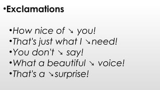 •Exclamations
•How nice of ↘ you!
•That's just what I ↘need!
•You don't ↘ say!
•What a beautiful ↘ voice!
•That's a ↘surprise!
 