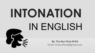 INTONATION
IN ENGLISH
By: Tira Nur Fitria M.Pd
Email: tiranurfitria@gmail.com
 