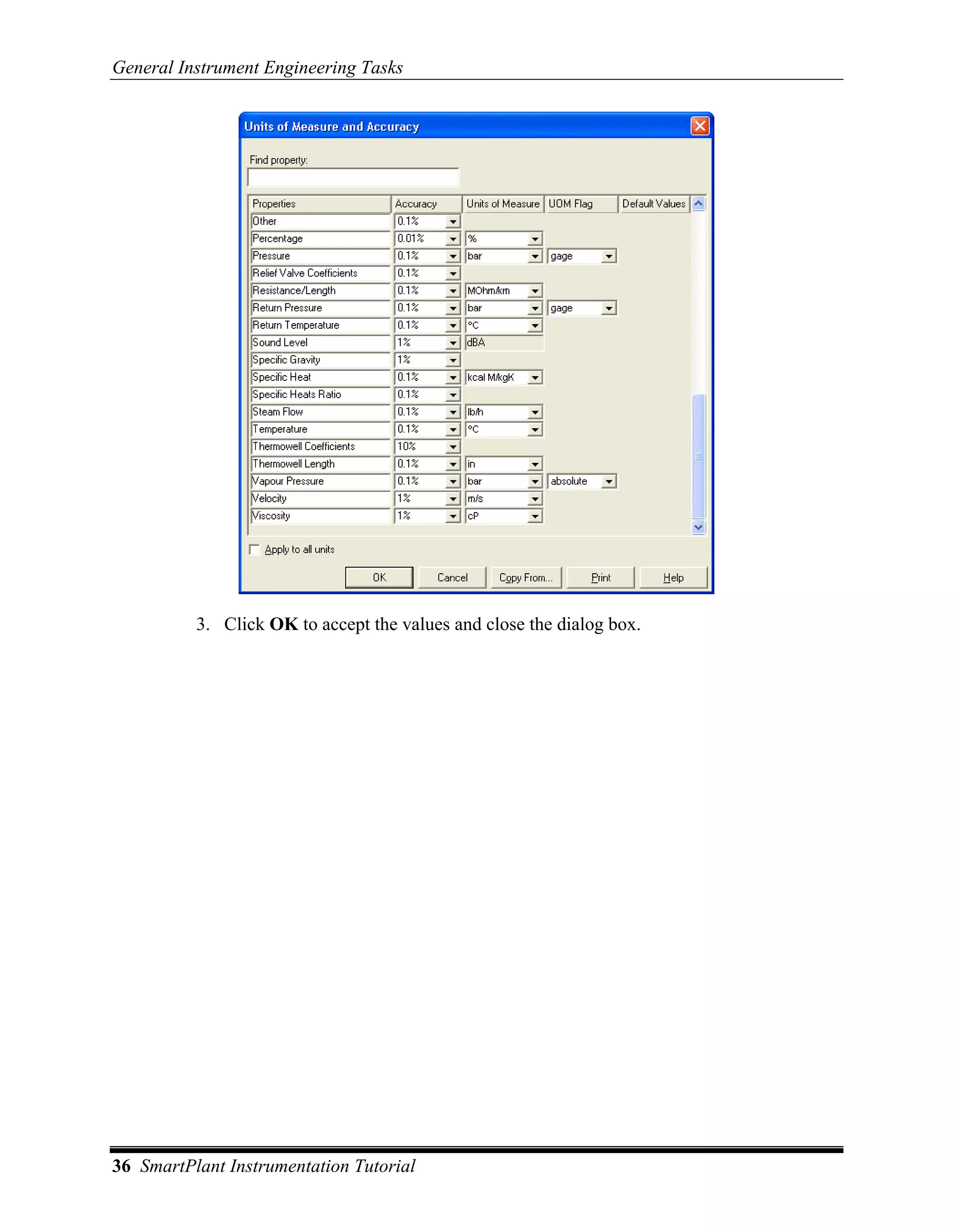 General Instrument Engineering Tasks




          3. Click OK to accept the values and close the dialog box.




36 SmartPlant Instrumentation Tutorial
 