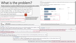 What is the problem?
http://www.quora.com/Would-you-sign-up-for-a-
social-network-where-you-can-more-clearly-
compare-your-hobbies-music-film-tastes-
activities-and-interests-with-your-friends
~ 1800 comments
http://www.reddit.com/r/AskReddit/comments/19e969/reddit_what_hobbyinterest_of_yours_do_none_of/
People answering 2 questions (Reddit & Quora) and expressing their problem
 