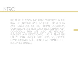 INTRO

  HELIXINCHELIX DESIGN INC. PRIDE OURSELVES IN THE
      WE ATDESIGN
      WAY WE INCORPORATE SPECIFIC EXPERIENCES
                                     336.675.2230
      AND FUNCTIONS OF THE HUMAN CONDITION.
                              klreyno2@uncg.edu
                       jasminecollins.blogspot.com

  jasmine collinsDESIGNS ARE NOT ONLY ENVIRONMENTALLY
      OUR                      Gatewood Building
                                 527 Highland Ave
  [partner-graphics]       Greensboro, NC 27403

      CONSCIOUS, THEY ARE ALSO AESTHETICALLY
      PLEASING AND ERGONOMIC. AS A TEAM WE
      UTILIZE OUR UNIQUE SKILL SETS TO CREATE
      ENVIRONMENTAL SOLUTIONS THAT ENHANCE THE
      HUMAN EXPERIENCE.
 