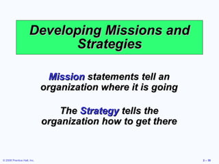 Developing Missions and
                            Strategies

                               Mission statements tell an
                             organization where it is going

                                 The Strategy tells the
                             organization how to get there


© 2008 Prentice Hall, Inc.                                    2 – 30
 