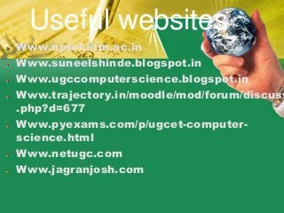Useful websites
Www.nptel.iitm.ac.in
Www.suneelshinde.blogspot.in
Www.ugccomputerscience.blogspot.in
Www.trajectory.in/moodle/mod/forum/discuss
.php?d=677
Www.pyexams.com/p/ugcet-computer-
science.html
Www.netugc.com
Www.jagranjosh.com
 