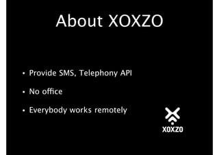 About XOXZO
• Provide SMS, Telephony API
• No office
• Everybody works remotely
 