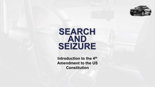 SEARCH
AND
SEIZURE
Introduction to the 4th
Amendment to the US
Constitution
 