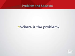 Problem and Solution
Where is the problem?
 
