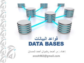 ‫إعداد‬
:
‫م‬
.
‫شمسان‬ ‫أحمد‬ ‫رضوان‬ ‫أحـمد‬
arash982@gmail.com
‫البيانات‬ ‫قواعد‬
DATA BASES
 