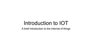 Introduction to IOT
A brief introduction to the internet of things
 