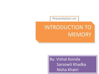 Introduction to
Management
Presentation on
INTRODUCTION TO
MEMORY
By: Vishal Koirala
Sarsowti Khadka
Nisha Khatri
 