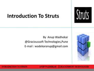 Introduction To Struts


                     By Anup Wadhekar
       @Gracioussoft Technologies,Pune
       E-mail : wadekaranup@gmail.com
 