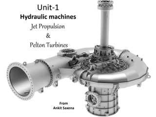 Unit-1
Hydraulic machines
Jet Propulsion
&
Pelton Turbines
From
Ankit Saxena
 
