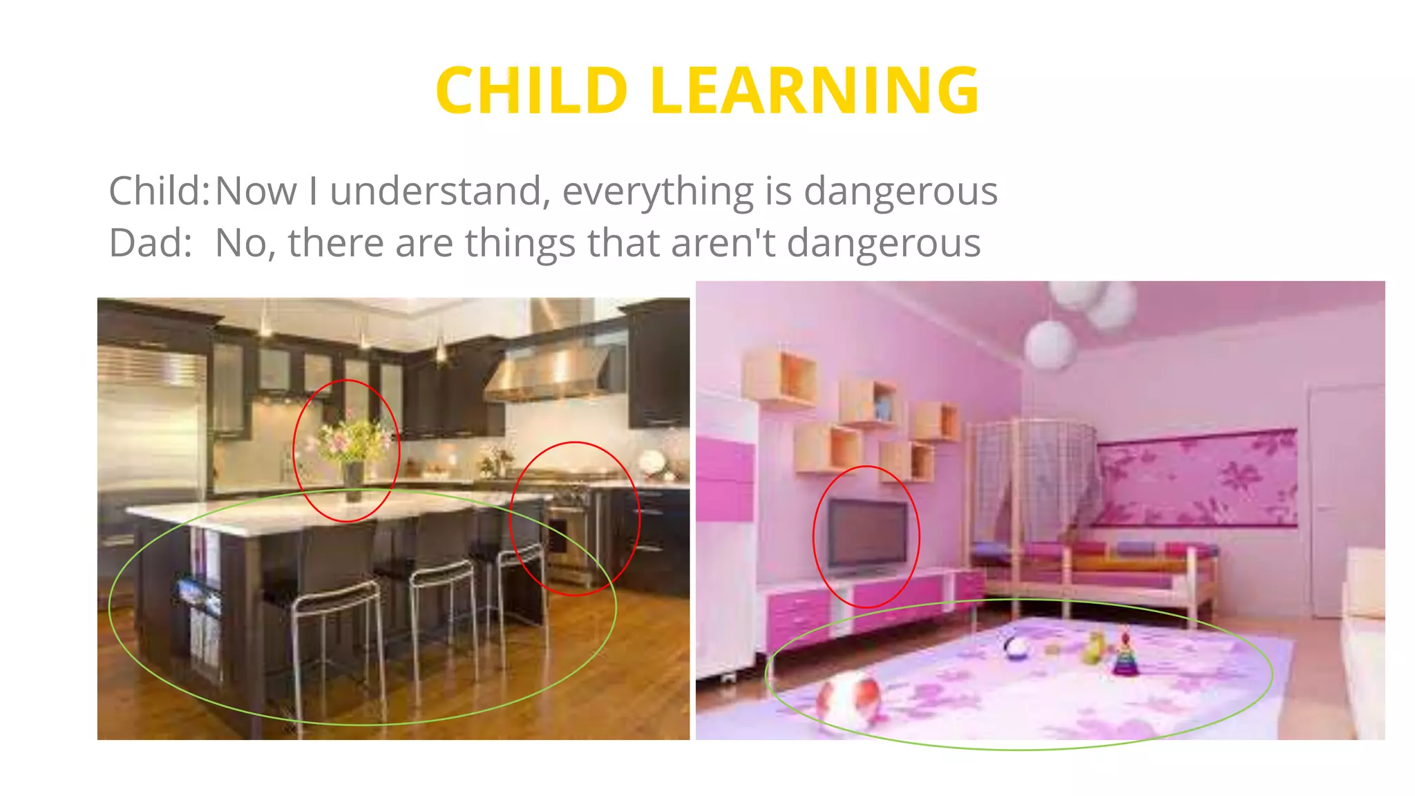 CHILD LEARNING
Child:Now I understand, everything is dangerous
Dad: No, there are things that aren't dangerous
 