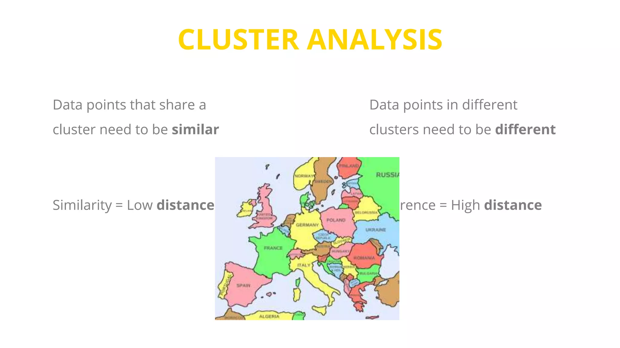 CLUSTER ANALYSIS
Data points that share a
cluster need to be similar
Data points in different
clusters need to be different
Similarity = Low distance Difference = High distance?
 